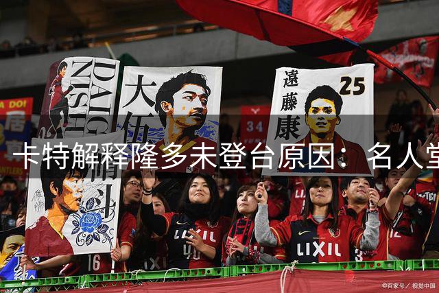 卡特解释隆多未登台原因：名人堂引荐规则限制