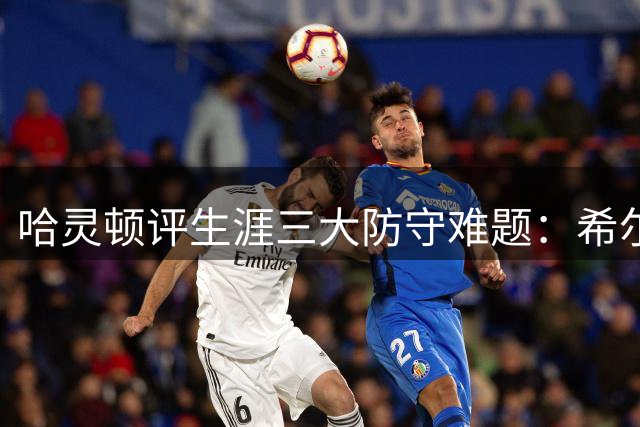 哈灵顿评生涯三大防守难题：希尔皮尔斯兰多夫上榜