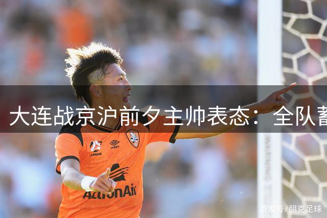 大连战京沪前夕主帅表态：全队蓄势待发力争最佳表现