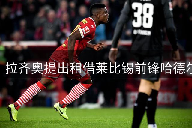 拉齐奥提出租借莱比锡前锋哈德尔 两俱乐部加入竞争