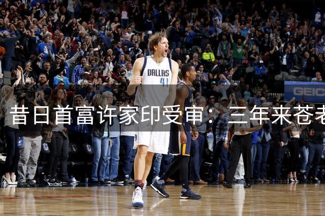 昔日首富许家印受审：三年来苍老发福，已判无期