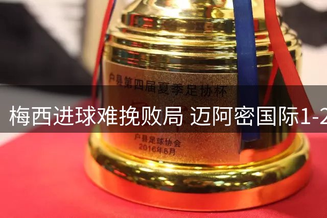 梅西进球难挽败局 迈阿密国际1-2负多伦多遭遇五场不胜