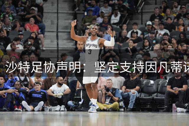 沙特足协声明：坚定支持因凡蒂诺，最近三届世界杯取得辉煌成就