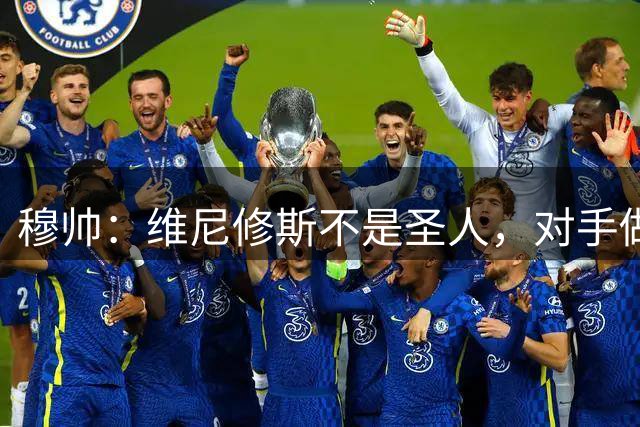 穆帅：维尼修斯不是圣人，对手做的太过了，轮流去踢他