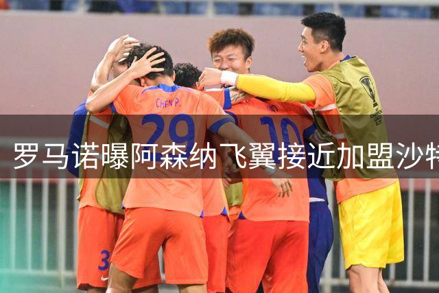 罗马诺曝阿森纳飞翼接近加盟沙特豪门 转会费或超6500万欧